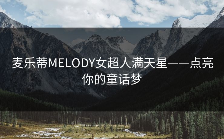 麦乐蒂MELODY女超人满天星——点亮你的童话梦  第1张 麦乐蒂MELODY女超人满天星——点亮你的童话梦  第1张