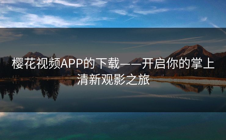 樱花视频APP的下载——开启你的掌上清新观影之旅