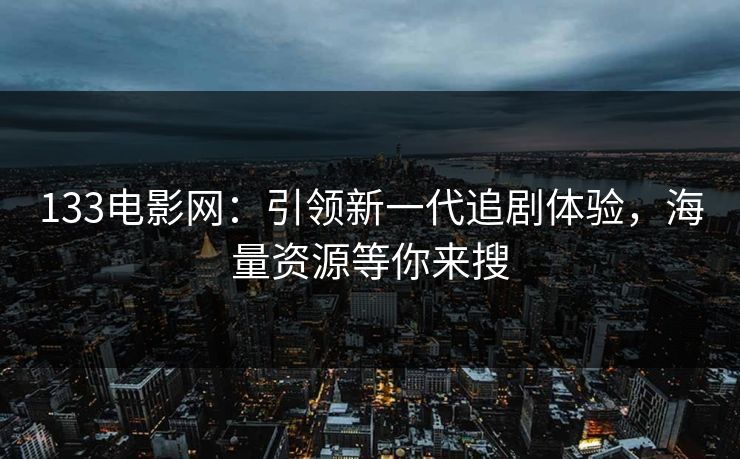 133电影网：引领新一代追剧体验，海量资源等你来搜