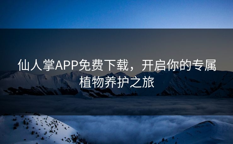 仙人掌APP免费下载，开启你的专属植物养护之旅  第1张