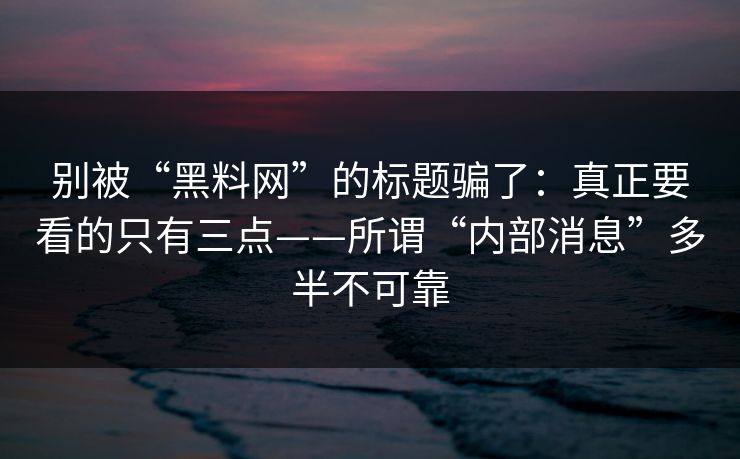别被“黑料网”的标题骗了：真正要看的只有三点——所谓“内部消息”多半不可靠