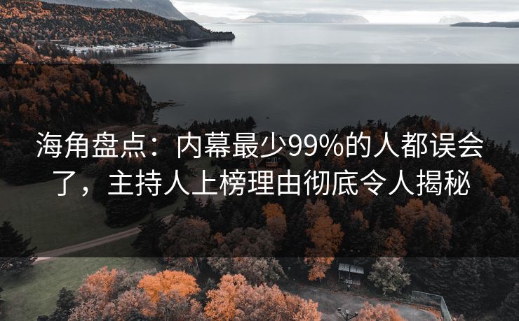 海角盘点：内幕最少99%的人都误会了，主持人上榜理由彻底令人揭秘