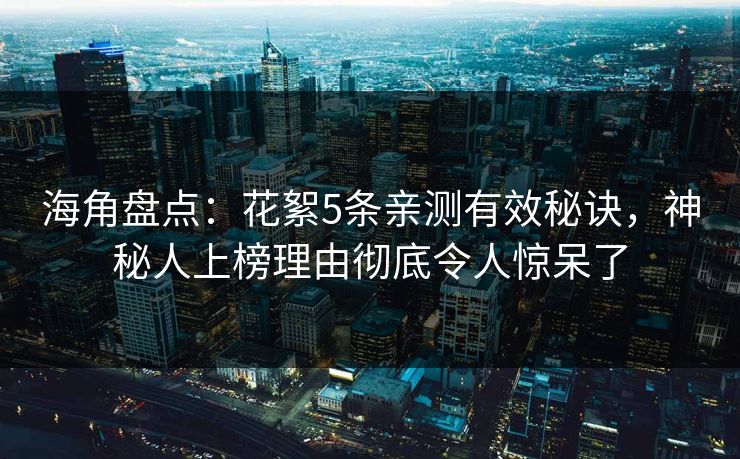 海角盘点：花絮5条亲测有效秘诀，神秘人上榜理由彻底令人惊呆了
