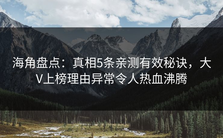 海角盘点：真相5条亲测有效秘诀，大V上榜理由异常令人热血沸腾  第1张