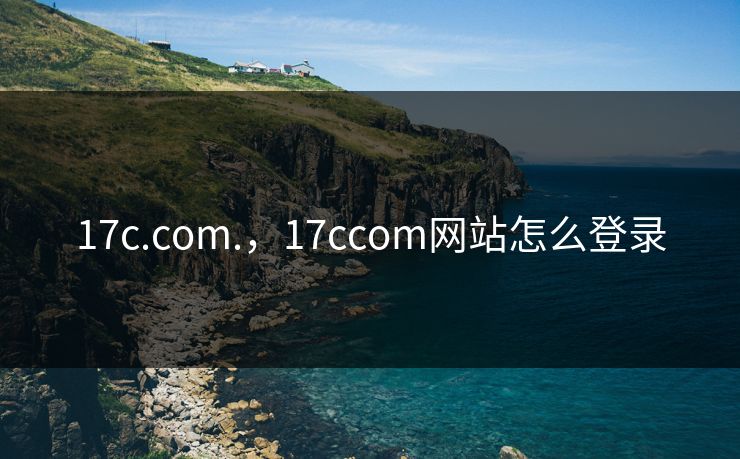 17c.com.，17ccom网站怎么登录