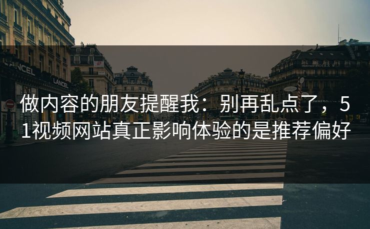 做内容的朋友提醒我：别再乱点了，51视频网站真正影响体验的是推荐偏好