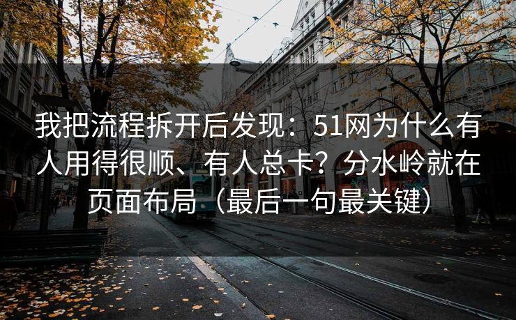 我把流程拆开后发现：51网为什么有人用得很顺、有人总卡？分水岭就在页面布局（最后一句最关键）