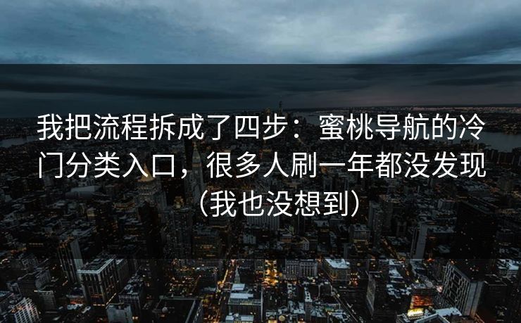 我把流程拆成了四步：蜜桃导航的冷门分类入口，很多人刷一年都没发现（我也没想到）