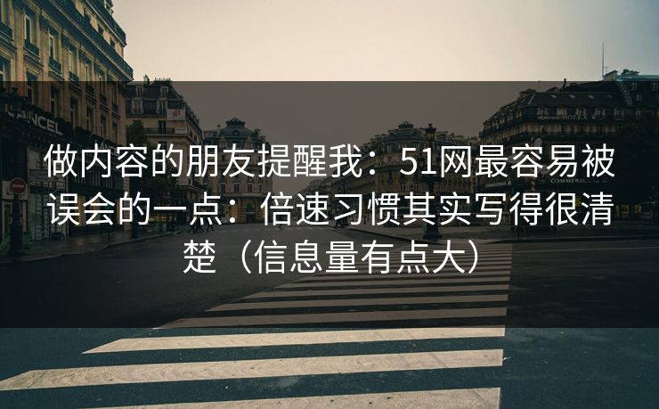做内容的朋友提醒我：51网最容易被误会的一点：倍速习惯其实写得很清楚（信息量有点大）