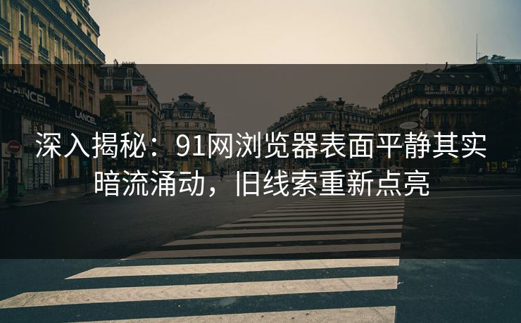 深入揭秘：91网浏览器表面平静其实暗流涌动，旧线索重新点亮